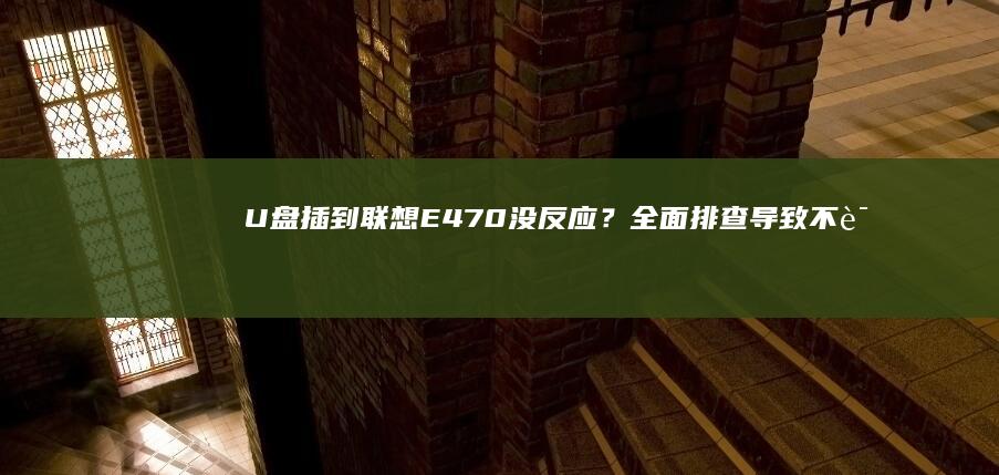 U盘插到联想E470没反应？全面排查导致不识别的常见原因！ (u盘插联想电脑上不显示怎么回事)