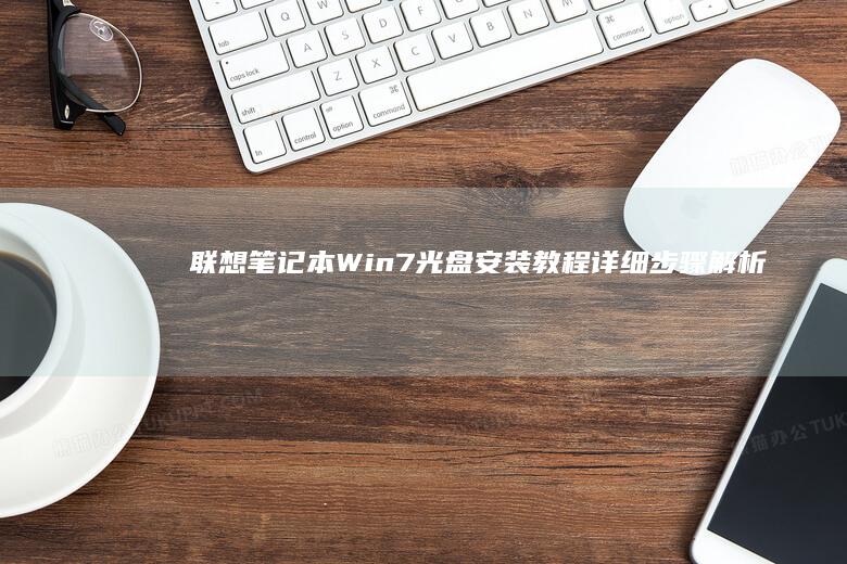 联想笔记本Win7光盘安装教程：详细步骤解析与常见问题解决方案 (联想笔记本windows7)