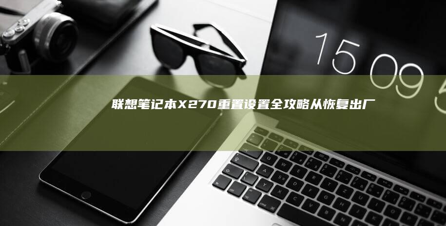 联想笔记本X270重置设置全攻略：从恢复出厂设置到BIOS密码清除详解 (联想笔记本x1)