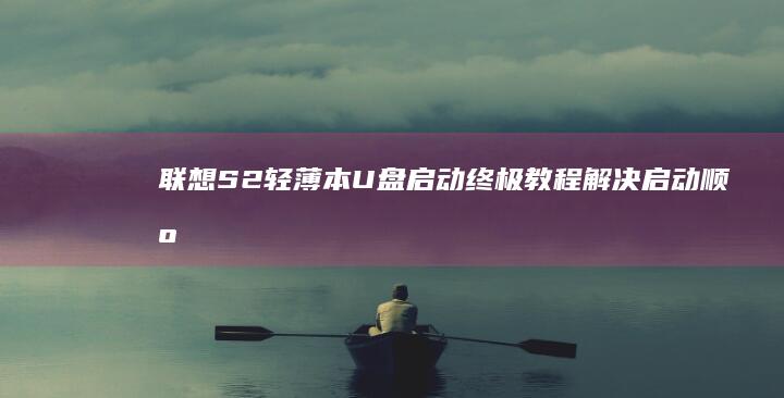 联想S2轻薄本U盘启动终极教程：解决启动顺序调整+系统重装的10个关键技巧 (联想 s2)