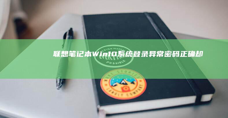 联想笔记本Win10系统登录异常：密码正确却无法进入桌面的全方位解决方案 (联想笔记本windows7)