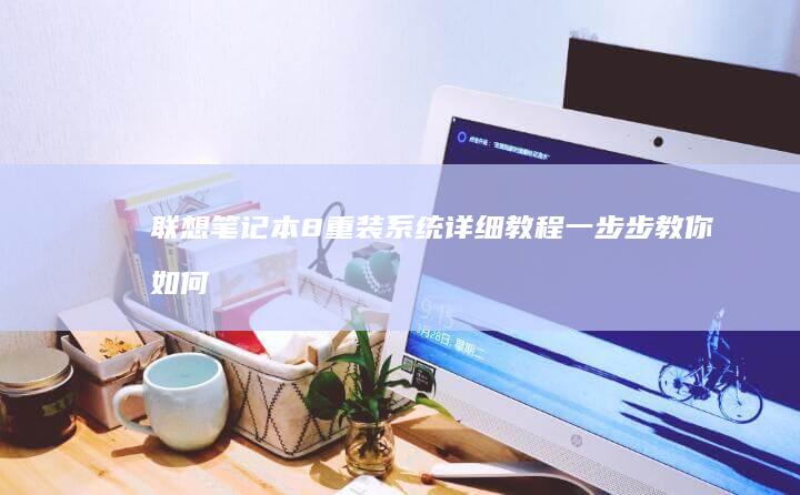 联想笔记本8重装系统详细教程：一步步教你如何操作并解决常见问题 (联想笔记本8PAQR637)