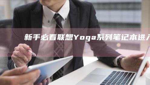 新手必看！联想Yoga系列笔记本进入BIOS的正确按键与详细设置指南