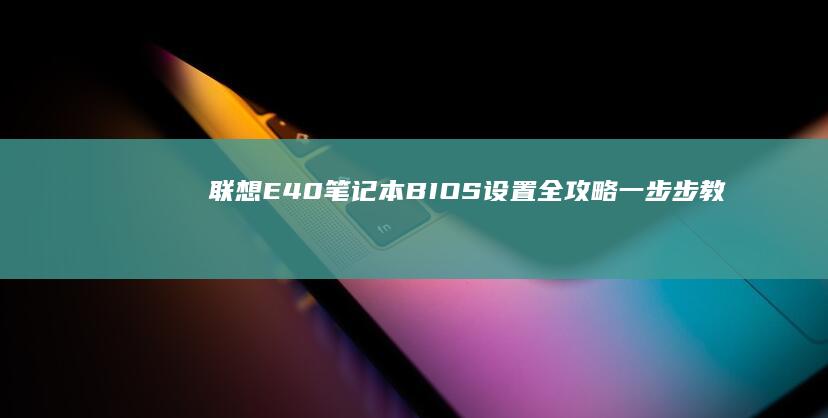 联想E40笔记本BIOS设置全攻略：一步步教你进入系统设置界面及调整硬件参数 (联想e40笔记本参数)