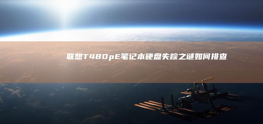 联想T480pE笔记本硬盘失踪之谜：如何排查并修复无硬盘故障的完整指南 (联想t480哪一年的电脑)