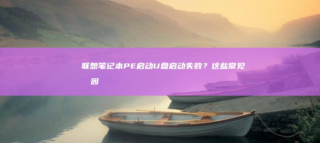 联想笔记本PE启动U盘启动失败？这些常见原因和解决方法你必须知道！ (联想笔记本pin码忘记了怎么解锁)