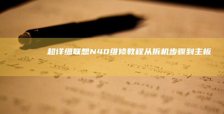 【超详细联想N40维修教程】从拆机步骤到主板更换的全流程干货分享 (联想ⅴ310)