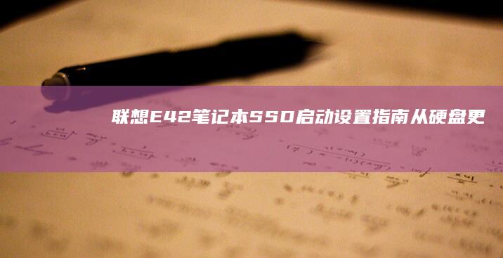 联想E42笔记本SSD启动设置指南：从硬盘更换到UEFI引导修复的完整操作流程 (联想e42笔记本配置参数)