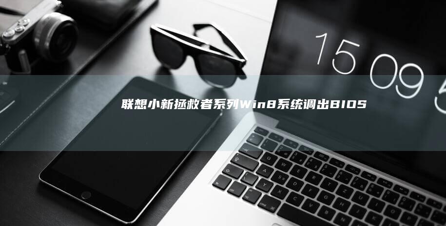 联想小新/拯救者系列Win8系统调出BIOS菜单的一键操作指南 (联想小新拯救者)