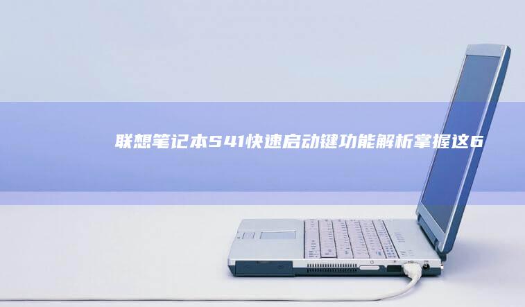 联想笔记本S41快速启动键功能解析：掌握这6个按键组合轻松提升工作效率 (联想笔记本sn码怎么查询)