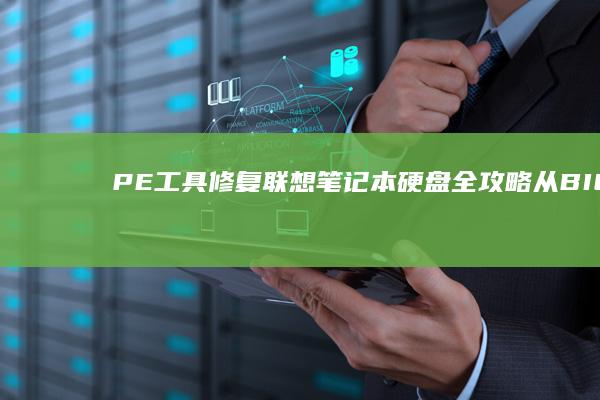 PE工具修复联想笔记本硬盘全攻略：从BIOS设置到分区重建的完整操作流程 (pe工具修复win10系统引导)