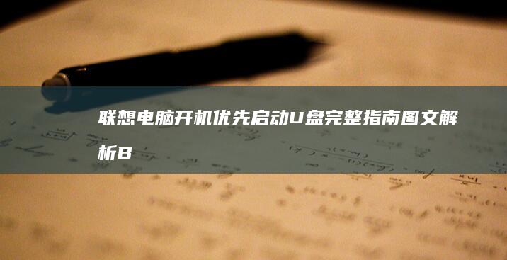 联想电脑开机优先启动U盘完整指南：图文解析BIOS界面操作技巧及常见问题解答 (联想电脑开机黑屏没反应怎么办)
