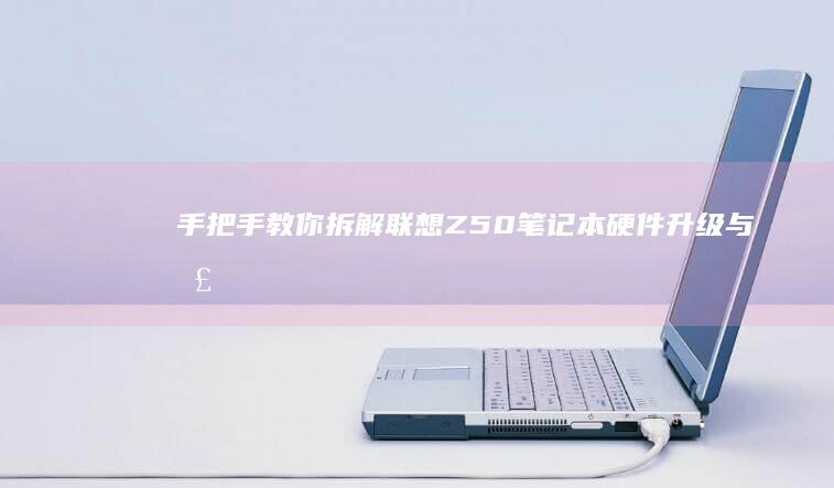 手把手教你拆解联想Z50笔记本:硬件升级与散热优化指南 (手把手教你拆装空调)