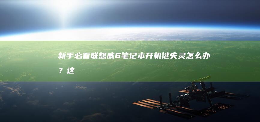 新手必看！联想威6笔记本开机键失灵怎么办？这3个应急方法要牢记