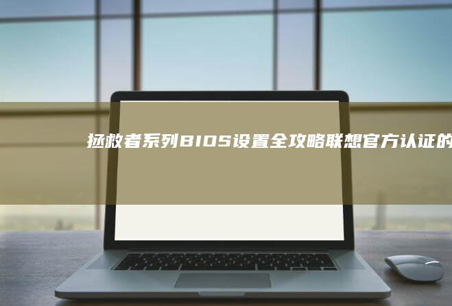 拯救者系列BIOS设置全攻略：联想官方认证的启动菜单调取方法及UEFI固件更新注意事项 (拯救者系列笔记本排名)
