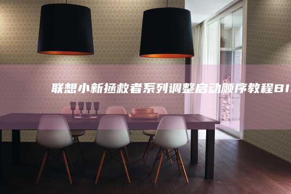 联想小新/拯救者系列调整启动顺序教程：BIOS界面操作步骤及多系统引导设置详解 (联想小新拯救者哪个好)