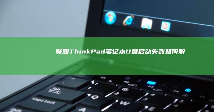 联想ThinkPad笔记本U盘启动失败如何解决？详解BIOS设置与启动模式调整方法 (联想thinkpad)
