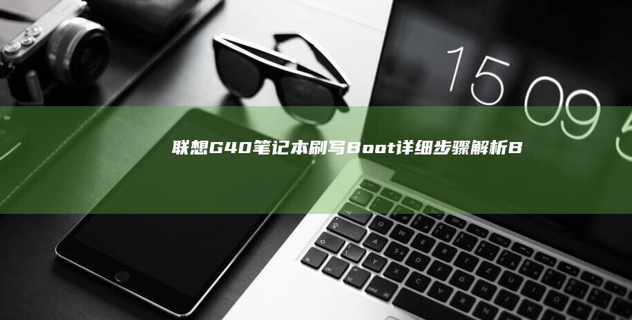联想G40笔记本刷写Boot详细步骤解析：BIOS设置与U盘启动全攻略 (联想G40笔记本)
