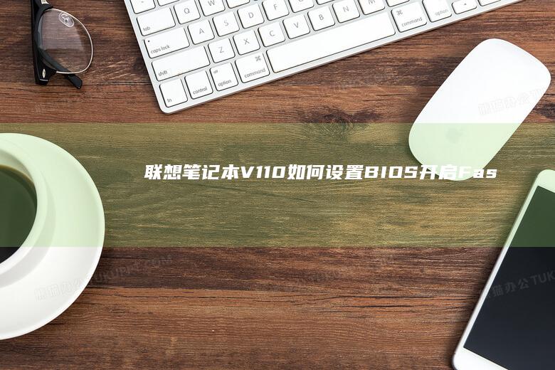 联想笔记本V110如何设置BIOS开启Fast Boot快速启动模式？ (联想笔记本v15这款怎么样)