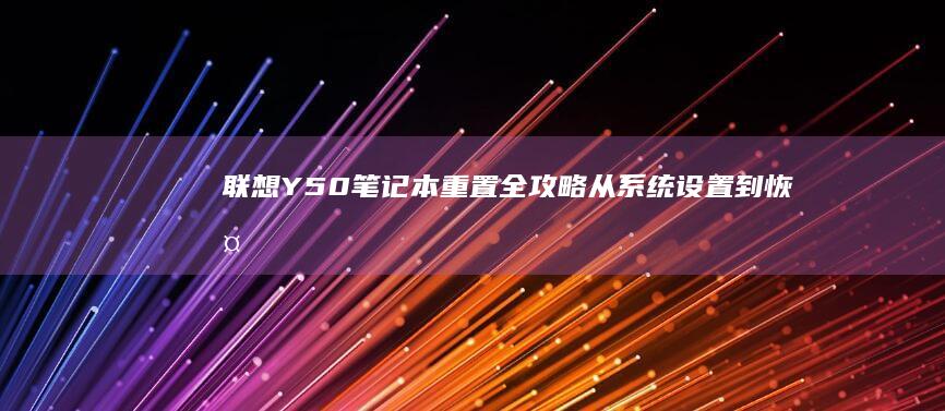 联想Y50笔记本重置全攻略：从系统设置到恢复分区的完整步骤详解 (联想y50笔记本加装固态硬盘教程)